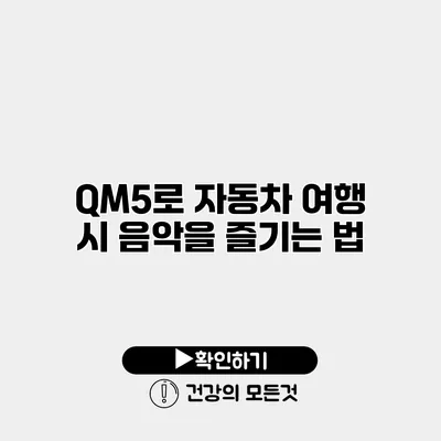QM5로 자동차 여행 시 음악을 즐기는 법