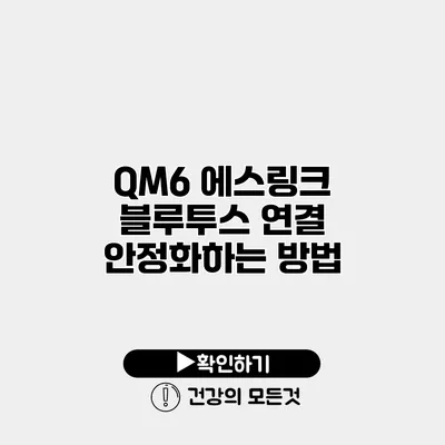 QM6 에스링크 블루투스 연결 안정화하는 방법
