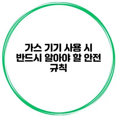 가스 기기 사용 시 반드시 알아야 할 안전 규칙