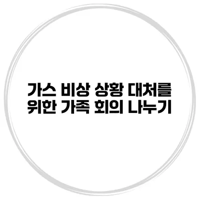 가스 비상 상황 대처를 위한 가족 회의 나누기