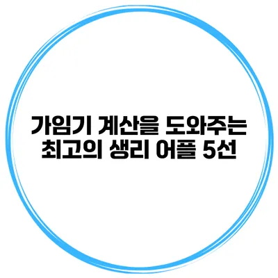 가임기 계산을 도와주는 최고의 생리 어플 5선