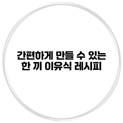 간편하게 만들 수 있는 한 끼 이유식 레시피