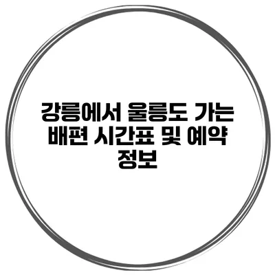 강릉에서 울릉도 가는 배편 시간표 및 예약 정보