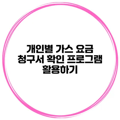 개인별 가스 요금 청구서 확인 프로그램 활용하기