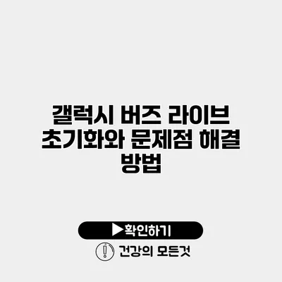 갤럭시 버즈 라이브 초기화와 문제점 해결 방법