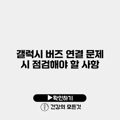 갤럭시 버즈 연결 문제 시 점검해야 할 사항