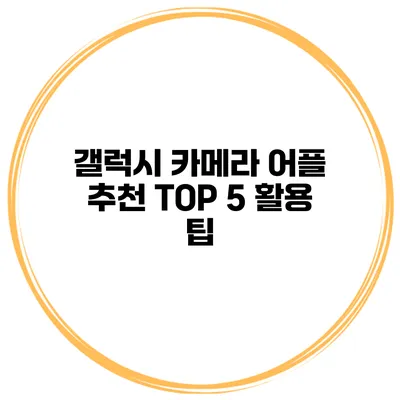 갤럭시 카메라 어플 추천 TOP 5 활용 팁