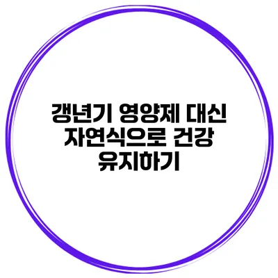 갱년기 영양제 대신 자연식으로 건강 유지하기