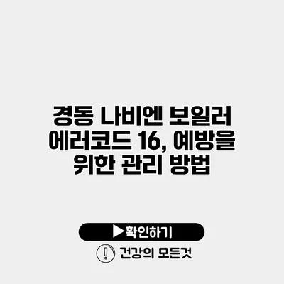 경동 나비엔 보일러 에러코드 16, 예방을 위한 관리 방법