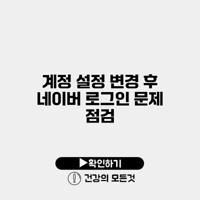계정 설정 변경 후 네이버 로그인 문제 점검