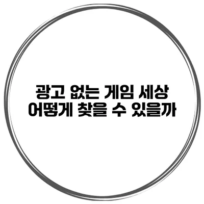 광고 없는 게임 세상 어떻게 찾을 수 있을까?