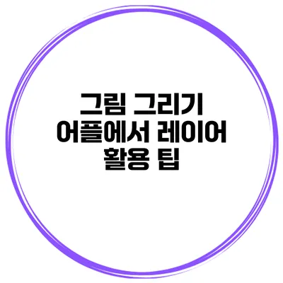 그림 그리기 어플에서 레이어 활용 팁