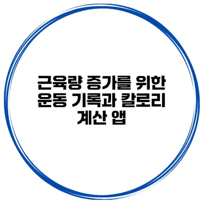 근육량 증가를 위한 운동 기록과 칼로리 계산 앱