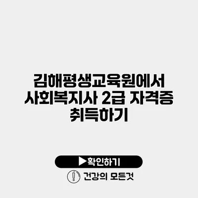 김해평생교육원에서 사회복지사 2급 자격증 취득하기