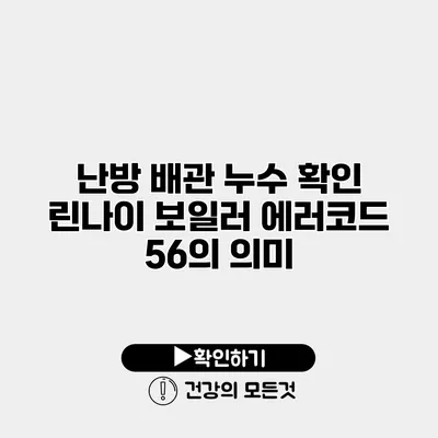 난방 배관 누수 확인 린나이 보일러 에러코드 56의 의미