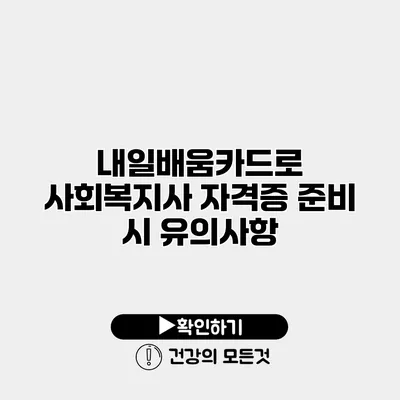 내일배움카드로 사회복지사 자격증 준비 시 유의사항