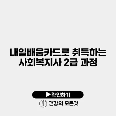 내일배움카드로 취득하는 사회복지사 2급 과정