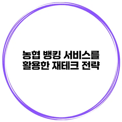 농협 뱅킹 서비스를 활용한 재테크 전략
