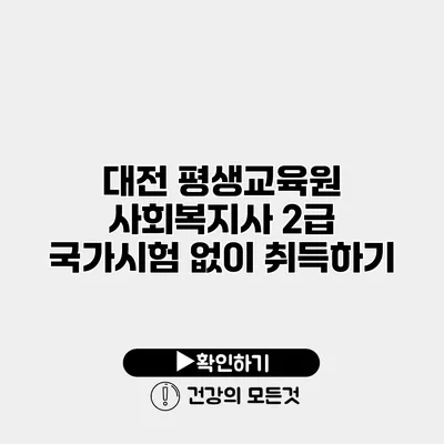 대전 평생교육원 사회복지사 2급 국가시험 없이 취득하기