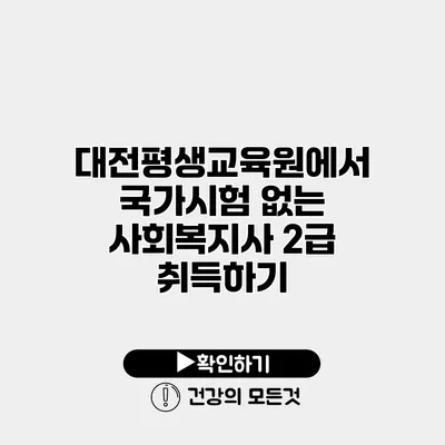 대전평생교육원에서 국가시험 없는 사회복지사 2급 취득하기