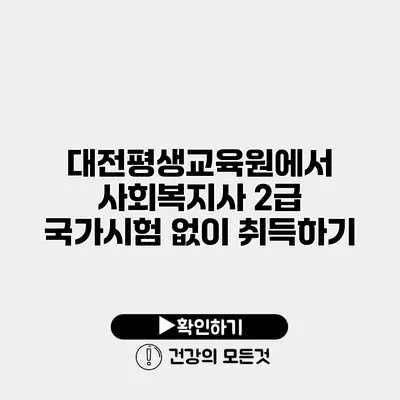 대전평생교육원에서 사회복지사 2급 국가시험 없이 취득하기