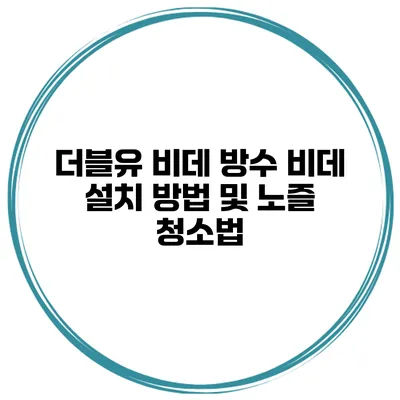 더블유 비데 방수 비데 설치 방법 및 노즐 청소법