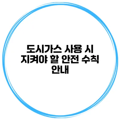 도시가스 사용 시 지켜야 할 안전 수칙 안내
