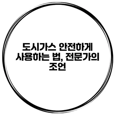 도시가스 안전하게 사용하는 법, 전문가의 조언