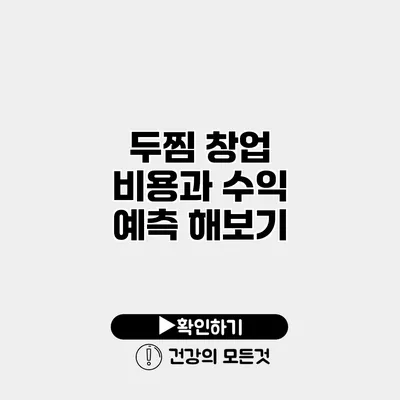 두찜 창업 비용과 수익 예측 해보기