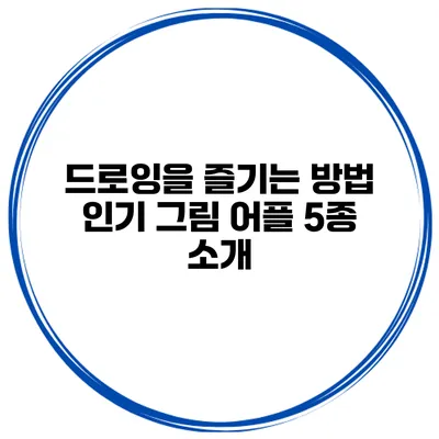 드로잉을 즐기는 방법 인기 그림 어플 5종 소개