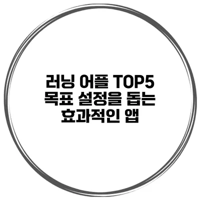 러닝 어플 TOP5 목표 설정을 돕는 효과적인 앱