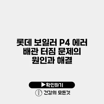 롯데 보일러 P4 에러 배관 터짐 문제의 원인과 해결