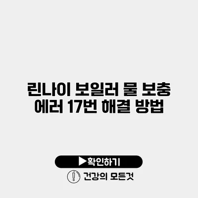 린나이 보일러 물 보충 에러 17번 해결 방법