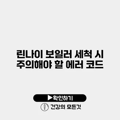 린나이 보일러 세척 시 주의해야 할 에러 코드
