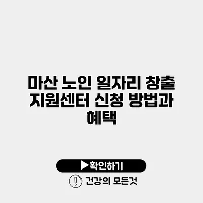 마산 노인 일자리 창출 지원센터 신청 방법과 혜택