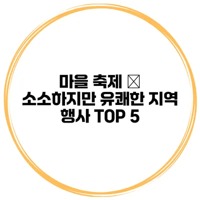 마을 축제 – 소소하지만 유쾌한 지역 행사 TOP 5