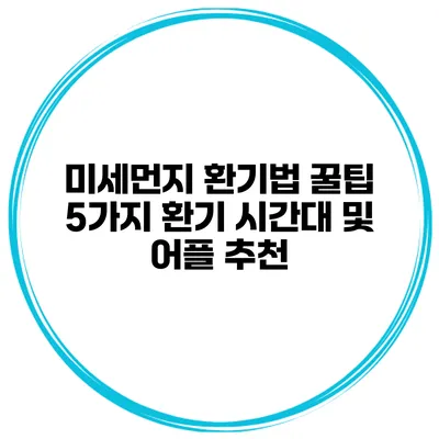 미세먼지 환기법 꿀팁 5가지 환기 시간대 및 어플 추천