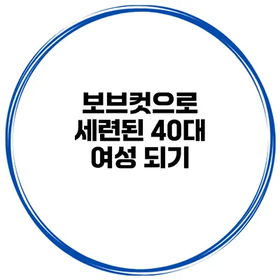 보브컷으로 세련된 40대 여성 되기