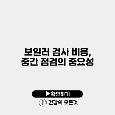 보일러 검사 비용, 중간 점검의 중요성