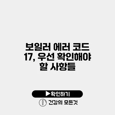 보일러 에러 코드 17, 우선 확인해야 할 사항들