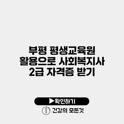 부평 평생교육원 활용으로 사회복지사 2급 자격증 받기