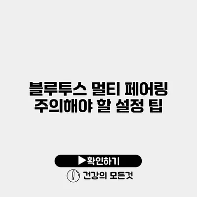 블루투스 멀티 페어링 주의해야 할 설정 팁