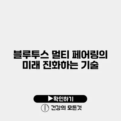 블루투스 멀티 페어링의 미래 진화하는 기술