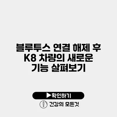 블루투스 연결 해제 후 K8 차량의 새로운 기능 살펴보기