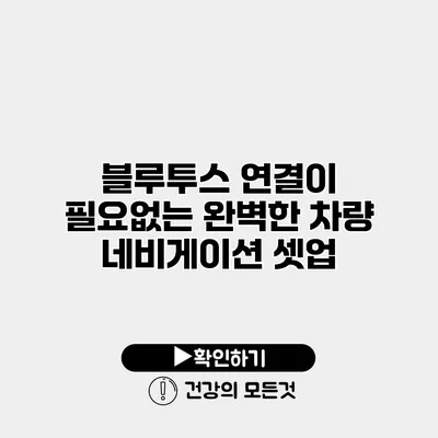 블루투스 연결이 필요없는 완벽한 차량 네비게이션 셋업