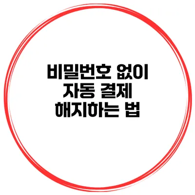 비밀번호 없이 자동 결제 해지하는 법