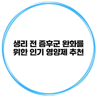 생리 전 증후군 완화를 위한 인기 영양제 추천