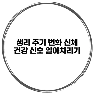 생리 주기 변화 신체 건강 신호 알아차리기
