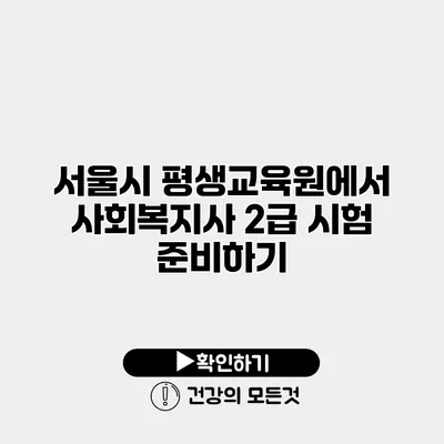 서울시 평생교육원에서 사회복지사 2급 시험 준비하기