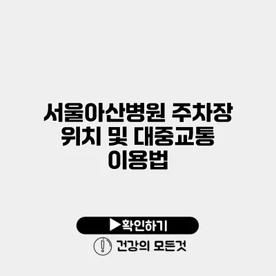 서울아산병원 주차장 위치 및 대중교통 이용법